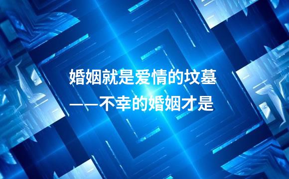 婚姻就是爱情的坟墓 ——不幸的婚姻才是